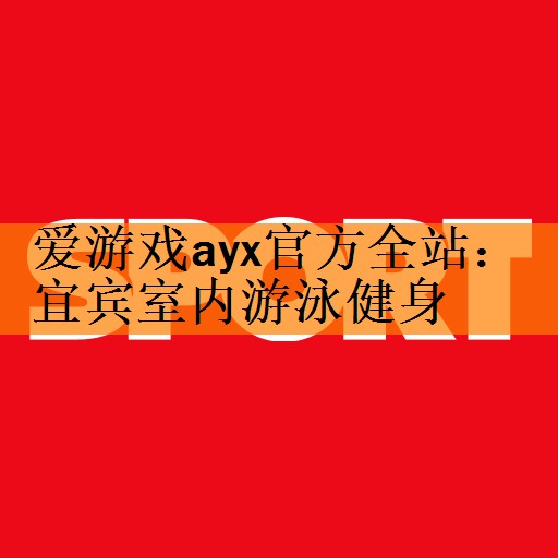 <strong>爱游戏ayx官方全站：宜宾室内游泳健身</strong>