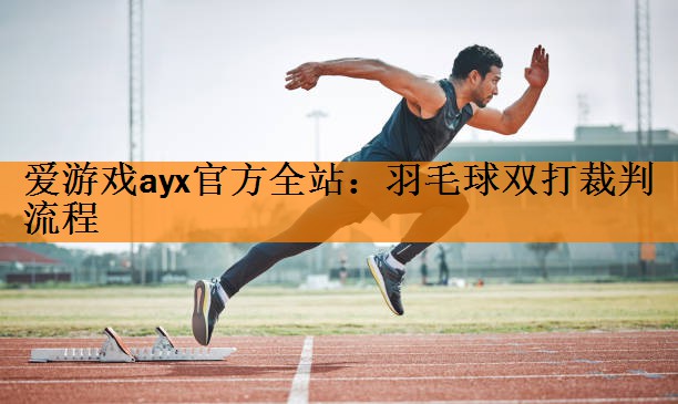 爱游戏ayx官方全站：羽毛球双打裁判流程