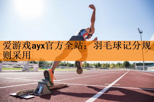 <strong>爱游戏ayx官方全站：羽毛球记分规则采用</strong>