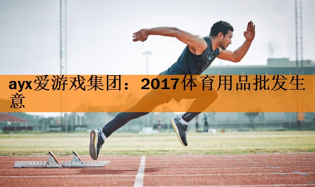 ayx爱游戏集团：2017体育用品批发生意