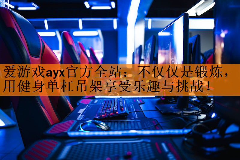 <strong>爱游戏ayx官方全站：不仅仅是锻炼，用健身单杠吊架享受乐趣与挑战！</strong>