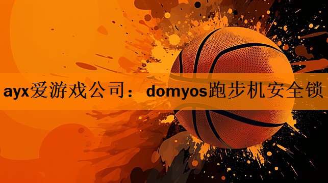 ayx爱游戏公司：domyos跑步机安全锁